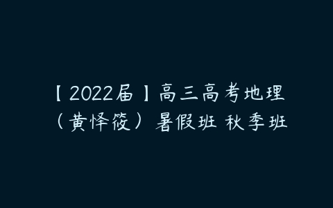 【2022届】高三高考地理（黄怿筱）暑假班 秋季班-51自学联盟