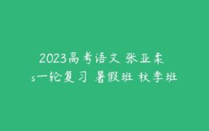 2023高考语文 张亚柔 s一轮复习 暑假班 秋季班-51自学联盟