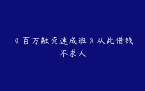 《百万融资速成班》从此借钱不求人-51自学联盟