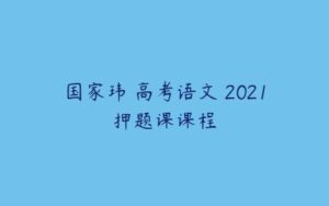 国家玮 高考语文 2021押题课课程-51自学联盟