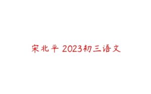 宋北平 2023初三语文-51自学联盟
