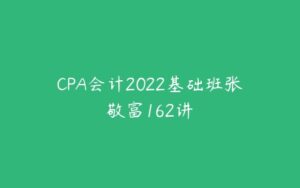 CPA会计2022基础班张敬富162讲-51自学联盟