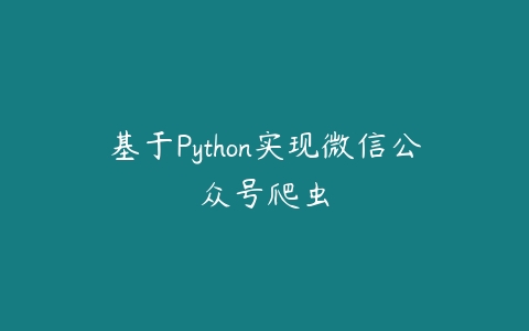 基于Python实现微信公众号爬虫课程资源下载