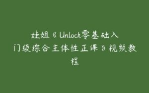 娃姐《Unlock零基础入门级综合主体性正课》视频教程-51自学联盟