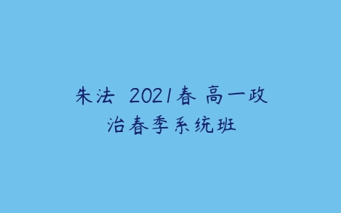 朱法垚 2021春 高一政治春季系统班-51自学联盟