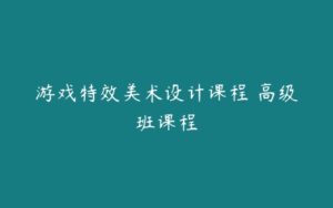 游戏特效美术设计课程 高级班课程-51自学联盟