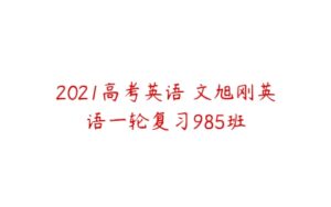 2021高考英语 文旭刚英语一轮复习985班-51自学联盟