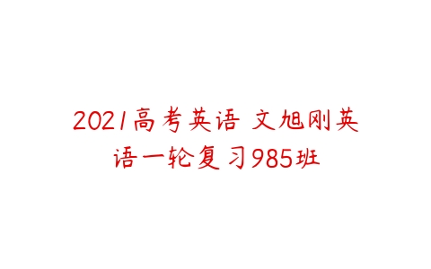 2021高考英语 文旭刚英语一轮复习985班-51自学联盟