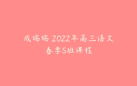 成瑞瑞 2022年高三语文春季S班课程-51自学联盟