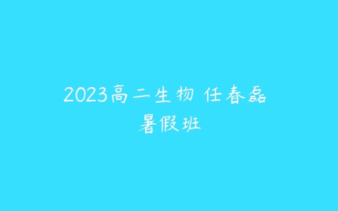 2023高二生物 任春磊 暑假班-51自学联盟