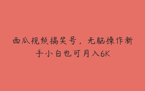 西瓜视频搞笑号，无脑操作新手小白也可月入6K-51自学联盟