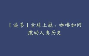 【读书】全球上瘾：咖啡如何搅动人类历史-51自学联盟