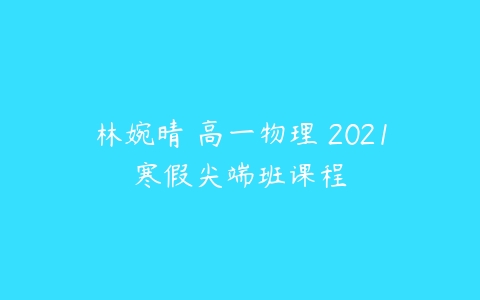 林婉晴 高一物理 2021寒假尖端班课程-51自学联盟