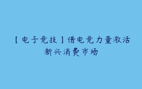 【电子竞技】借电竞力量激活新兴消费市场-51自学联盟