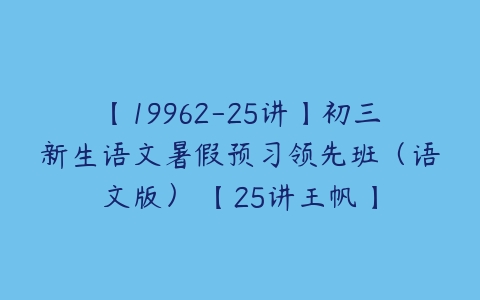 【19962-25讲】初三新生语文暑假预习领先班（语文版） 【25讲王帆】-51自学联盟