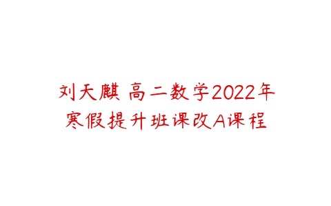 刘天麒 高二数学2022年寒假提升班课改A课程-51自学联盟