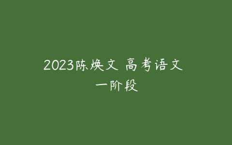 2023陈焕文 高考语文 一阶段-51自学联盟