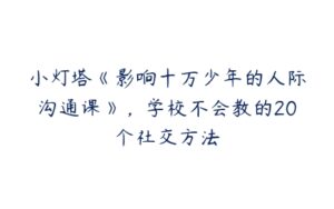 小灯塔《影响十万少年的人际沟通课》，学校不会教的20个社交方法-51自学联盟