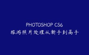 PHOTOSHOP CS6旅游照片处理从新手到高手-51自学联盟