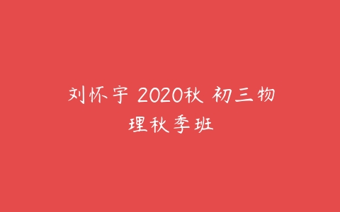 刘怀宇 2020秋 初三物理秋季班-51自学联盟