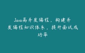 Java高并发编程，构建并发编程知识体系，提升面试成功率-51自学联盟