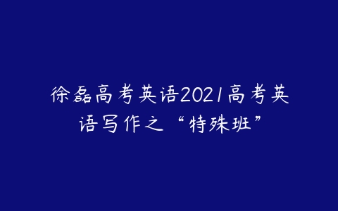 徐磊高考英语2021高考英语写作之“特殊班”-51自学联盟