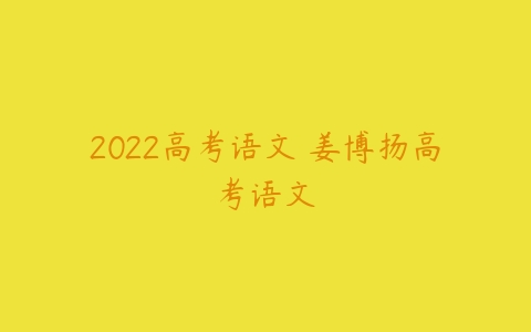 2022高考语文 姜博扬高考语文-51自学联盟