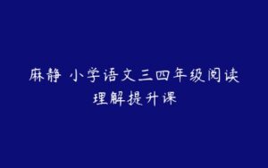 麻静 小学语文三四年级阅读理解提升课-51自学联盟