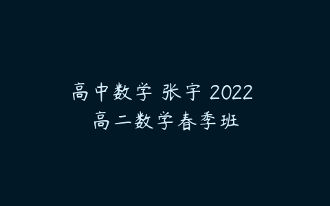 高中数学 张宇 2022 高二数学春季班-51自学联盟