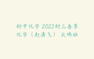 初中化学 2022初三春季化学（赵潇飞） 尖端班-51自学联盟