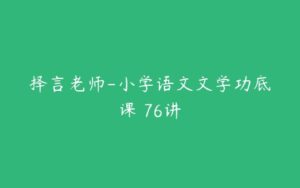 择言老师-小学语文文学功底课 76讲-51自学联盟