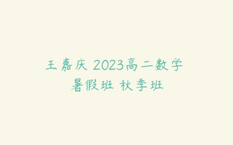 王嘉庆 2023高二数学 暑假班 秋季班-51自学联盟