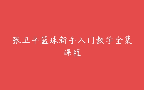 张卫平篮球新手入门教学全集课程-51自学联盟