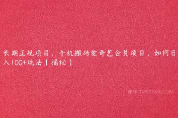 长期正规项目，手机搬砖爱奇艺会员项目，如何日入100+玩法【揭秘】-51自学联盟