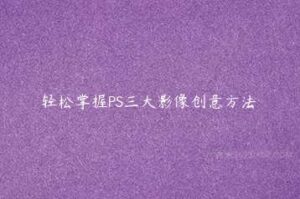 轻松掌握PS三大影像创意方法-51自学联盟