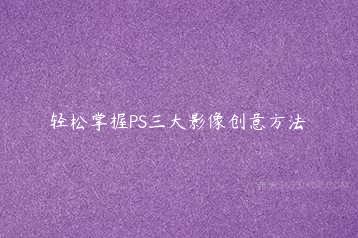 轻松掌握PS三大影像创意方法-51自学联盟