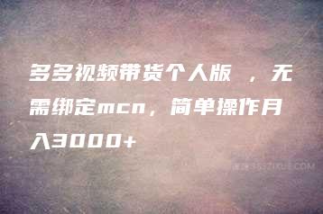 多多视频带货个人版 ，无需绑定mcn，简单操作月入3000+-51自学联盟