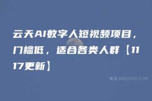 云天AI数字人短视频项目，门槛低，适合各类人群【1117更新】-51自学联盟