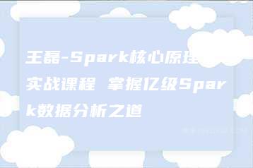 王磊-Spark核心原理与实战课程 掌握亿级Spark数据分析之道-51自学联盟