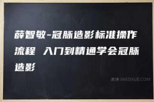 薛智敏-冠脉造影标准操作流程 入门到精通学会冠脉造影-51自学联盟