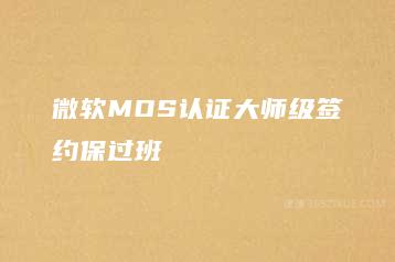 微软MOS认证大师级签约保过班-51自学联盟