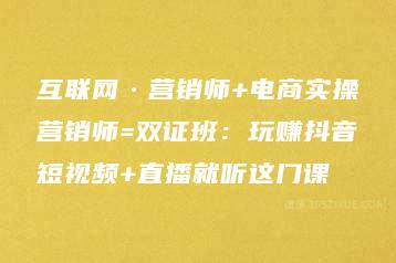 互联网·营销师+电商实操营销师=双证班：玩赚抖音短视频+直播就听这门课-51自学联盟