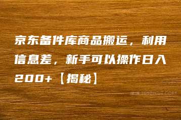 京东备件库商品搬运，利用信息差，新手可以操作日入200+【揭秘】-51自学联盟