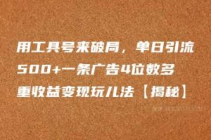 用工具号来破局，单日引流500+一条广告4位数多重收益变现玩儿法【揭秘】-51自学联盟