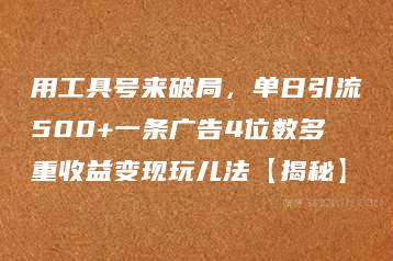 用工具号来破局，单日引流500+一条广告4位数多重收益变现玩儿法【揭秘】-51自学联盟