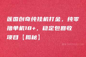 莲国创奇纯挂机打金，纯零撸单机18+，稳定包回收项目【揭秘】-51自学联盟