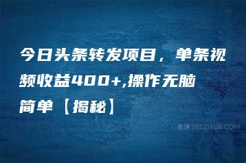 今日头条转发项目，单条视频收益400+,操作无脑简单【揭秘】-51自学联盟