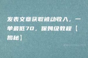 发表文章获取被动收入，一单最低70，保姆级教程【揭秘】-51自学联盟