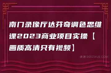 南门录像厅达芬奇调色思维课2023商业项目实操【画质高清只有视频】-51自学联盟