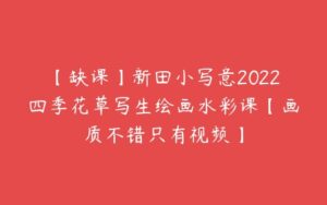 【缺课】新田小写意2022四季花草写生绘画水彩课【画质不错只有视频】-51自学联盟